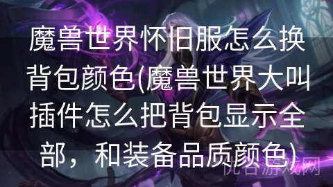 魔兽世界怀旧服怎么换背包颜色(魔兽世界大叫插件怎么把背包显示全部，和装备品质颜色)