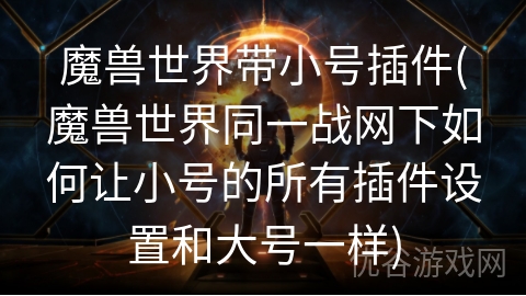 魔兽世界带小号插件(魔兽世界同一战网下如何让小号的所有插件设置和大号一样)