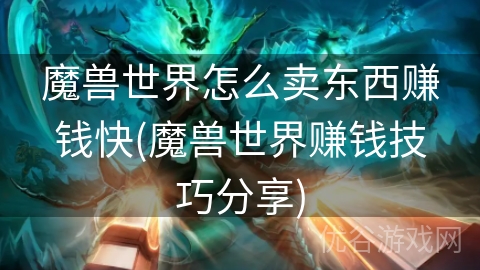 魔兽世界怎么卖东西赚钱快(魔兽世界赚钱技巧分享)