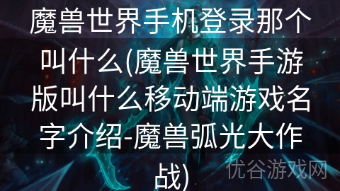 魔兽世界手机登录那个叫什么(魔兽世界手游版叫什么移动端游戏名字介绍-魔兽弧光大作战)