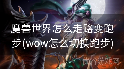 魔兽世界怎么走路变跑步(wow怎么切换跑步)