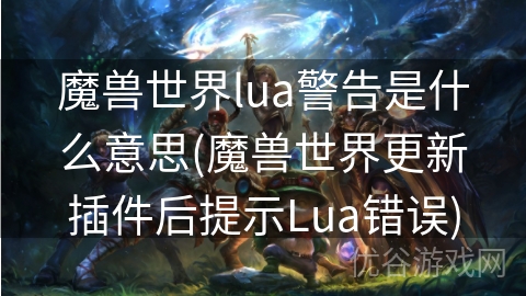 魔兽世界lua警告是什么意思(魔兽世界更新插件后提示Lua错误)