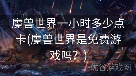 魔兽世界一小时多少点卡(魔兽世界是免费游戏吗？)