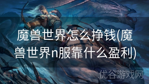 魔兽世界怎么挣钱(魔兽世界n服靠什么盈利)