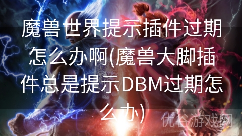 魔兽世界提示插件过期怎么办啊(魔兽大脚插件总是提示DBM过期怎么办)