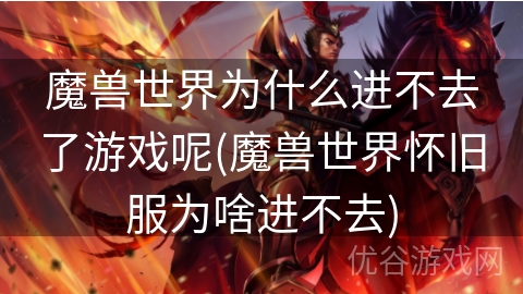 魔兽世界为什么进不去了游戏呢(魔兽世界怀旧服为啥进不去)