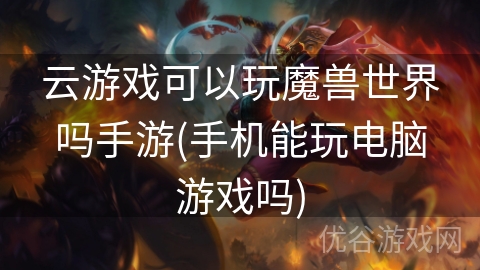 云游戏可以玩魔兽世界吗手游(手机能玩电脑游戏吗)