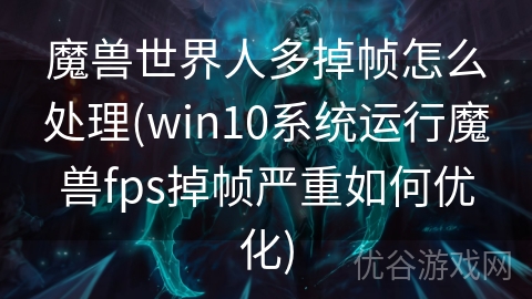 魔兽世界人多掉帧怎么处理(win10系统运行魔兽fps掉帧严重如何优化)