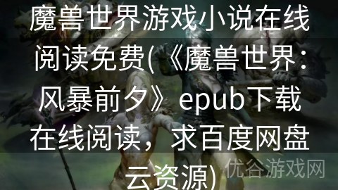 魔兽世界游戏小说在线阅读免费(《魔兽世界：风暴前夕》epub下载在线阅读，求百度网盘云资源)