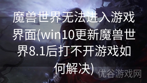 魔兽世界无法进入游戏界面(win10更新魔兽世界8.1后打不开游戏如何解决)