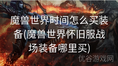 魔兽世界时间怎么买装备(魔兽世界怀旧服战场装备哪里买)