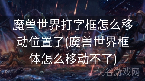 魔兽世界打字框怎么移动位置了(魔兽世界框体怎么移动不了)