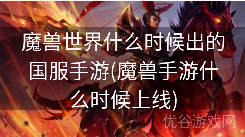 魔兽世界什么时候出的国服手游(魔兽手游什么时候上线)