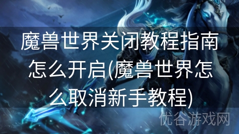 魔兽世界关闭教程指南怎么开启(魔兽世界怎么取消新手教程)