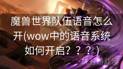 魔兽世界队伍语音怎么开(wow中的语音系统如何开启？？？)