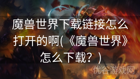 魔兽世界下载链接怎么打开的啊(《魔兽世界》怎么下载？)