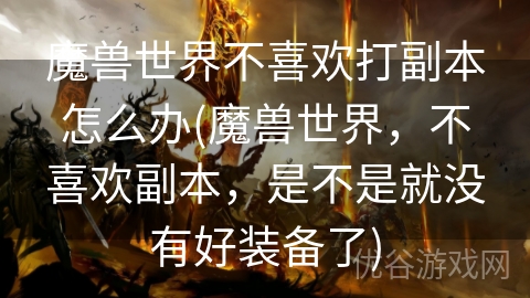 魔兽世界不喜欢打副本怎么办(魔兽世界，不喜欢副本，是不是就没有好装备了)