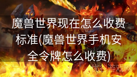 魔兽世界现在怎么收费标准(魔兽世界手机安全令牌怎么收费)