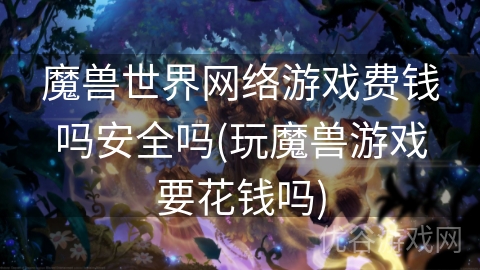 魔兽世界网络游戏费钱吗安全吗(玩魔兽游戏要花钱吗)