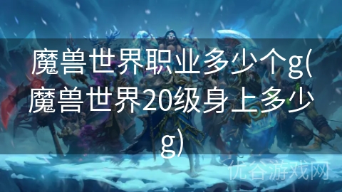 魔兽世界职业多少个g(魔兽世界20级身上多少g)