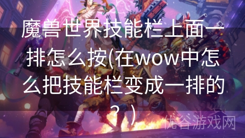 魔兽世界技能栏上面一排怎么按(在wow中怎么把技能栏变成一排的？)