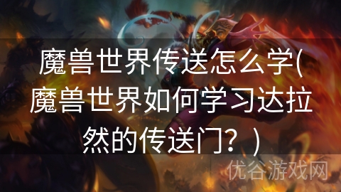 魔兽世界传送怎么学(魔兽世界如何学习达拉然的传送门？)