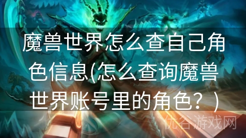 魔兽世界怎么查自己角色信息(怎么查询魔兽世界账号里的角色？)