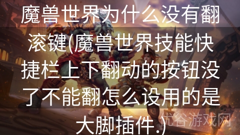 魔兽世界为什么没有翻滚键(魔兽世界技能快捷栏上下翻动的按钮没了不能翻怎么设用的是大脚插件.)