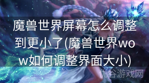 魔兽世界屏幕怎么调整到更小了(魔兽世界wow如何调整界面大小)