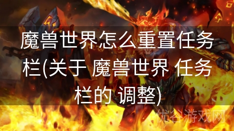 魔兽世界怎么重置任务栏(关于 魔兽世界 任务栏的 调整)