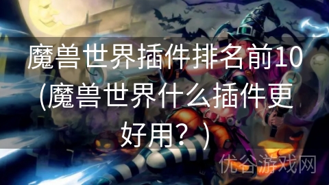 魔兽世界插件排名前10(魔兽世界什么插件更好用？)