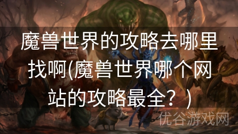 魔兽世界的攻略去哪里找啊(魔兽世界哪个网站的攻略最全？)