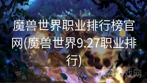 魔兽世界职业排行榜官网(魔兽世界9.27职业排行)