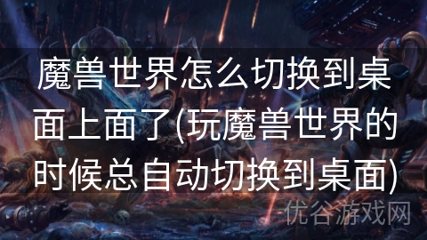 魔兽世界怎么切换到桌面上面了(玩魔兽世界的时候总自动切换到桌面)