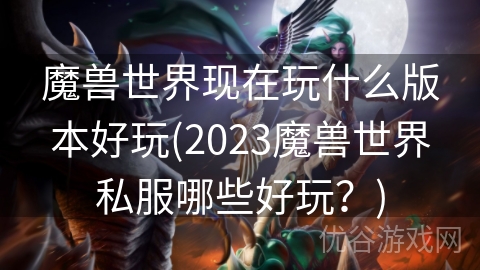 魔兽世界现在玩什么版本好玩(2023魔兽世界私服哪些好玩？)