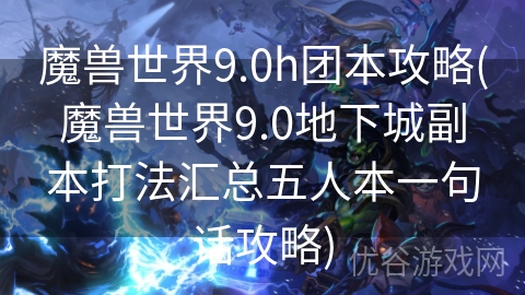 魔兽世界9.0h团本攻略(魔兽世界9.0地下城副本打法汇总五人本一句话攻略)