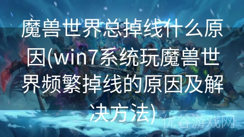 魔兽世界总掉线什么原因(win7系统玩魔兽世界频繁掉线的原因及解决方法)