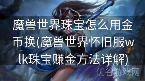 魔兽世界珠宝怎么用金币换(魔兽世界怀旧服wlk珠宝赚金方法详解)