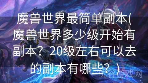 魔兽世界最简单副本(魔兽世界多少级开始有副本？20级左右可以去的副本有哪些？)