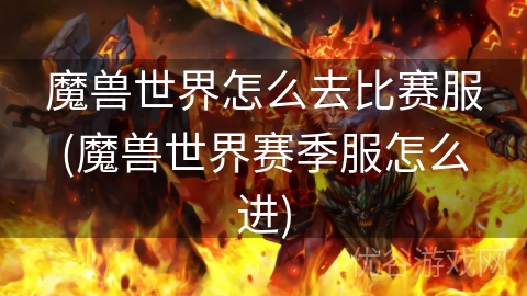 魔兽世界怎么去比赛服(魔兽世界赛季服怎么进)