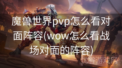 魔兽世界pvp怎么看对面阵容(wow怎么看战场对面的阵容)