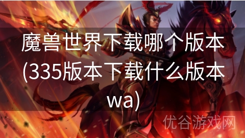 魔兽世界下载哪个版本(335版本下载什么版本wa)