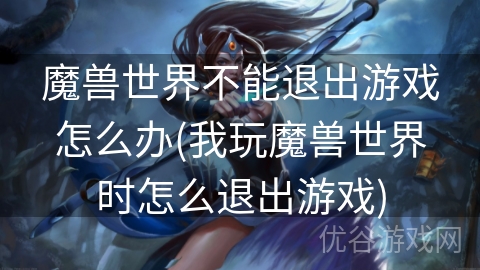 魔兽世界不能退出游戏怎么办(我玩魔兽世界时怎么退出游戏)