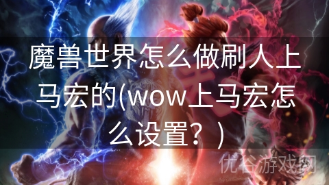 魔兽世界怎么做刷人上马宏的(wow上马宏怎么设置？)