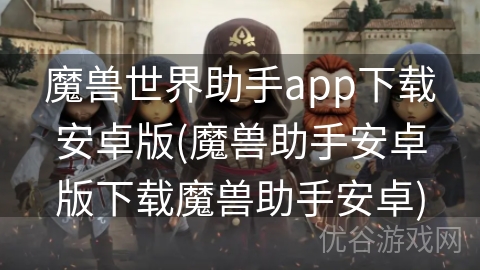 魔兽世界助手app下载安卓版(魔兽助手安卓版下载魔兽助手安卓)