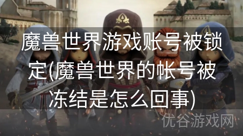 魔兽世界游戏账号被锁定(魔兽世界的帐号被冻结是怎么回事)