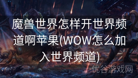 魔兽世界怎样开世界频道啊苹果(WOW怎么加入世界频道)