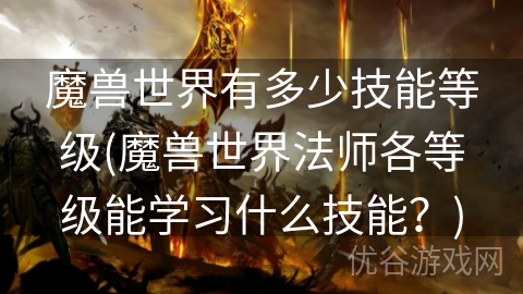 魔兽世界有多少技能等级(魔兽世界法师各等级能学习什么技能？)