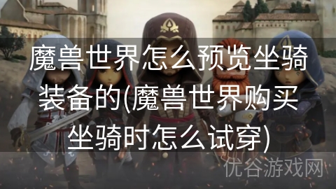 魔兽世界怎么预览坐骑装备的(魔兽世界购买坐骑时怎么试穿)