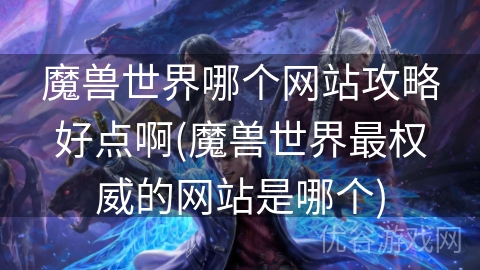 魔兽世界哪个网站攻略好点啊(魔兽世界最权威的网站是哪个)